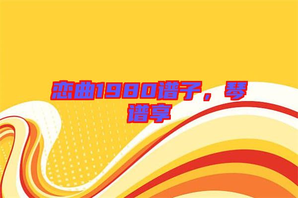 戀曲1980譜子，琴譜享