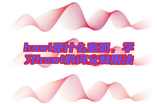 howl是什么意思，學習howl的詞義和用法