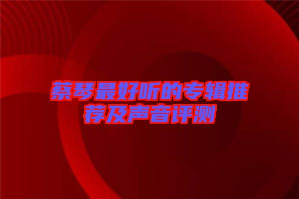 蔡琴最好聽的專輯推薦及聲音評(píng)測(cè)