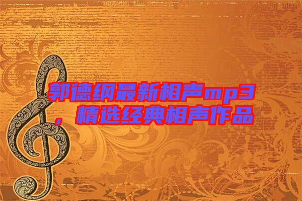 郭德綱最新相聲mp3,精選經(jīng)典相聲作品