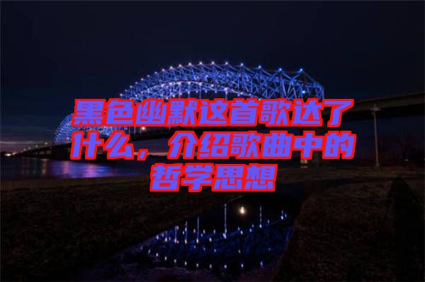 黑色幽默這首歌達了什么,介紹歌曲中的哲學思想