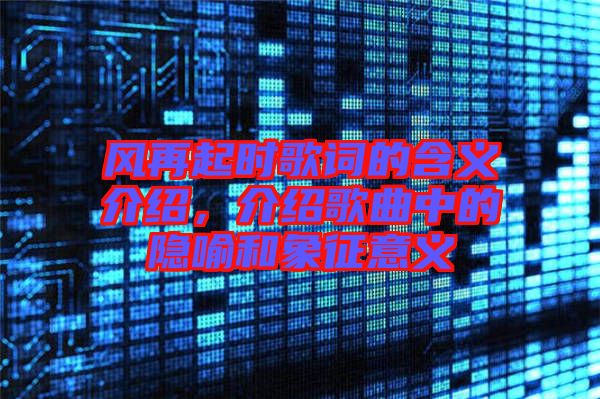 風再起時歌詞的含義介紹,介紹歌曲中的隱喻和象征意義