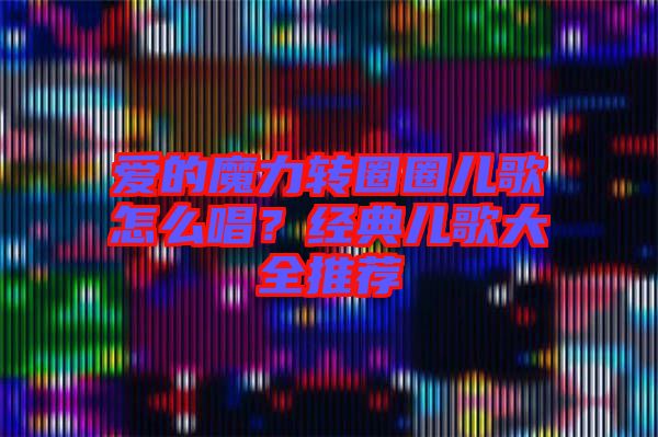 愛的魔力轉圈圈兒歌怎么唱？經典兒歌大全推薦