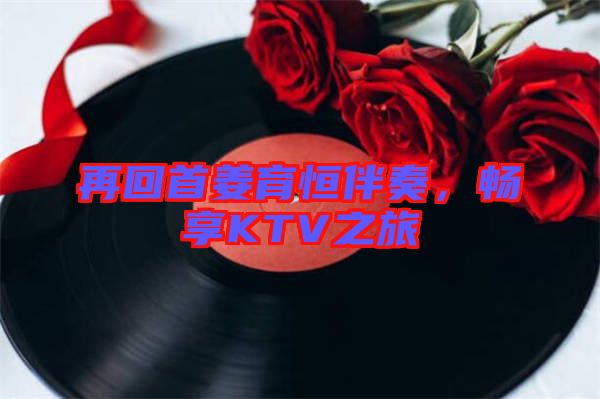 再回首姜育恒伴奏,暢享KTV之旅