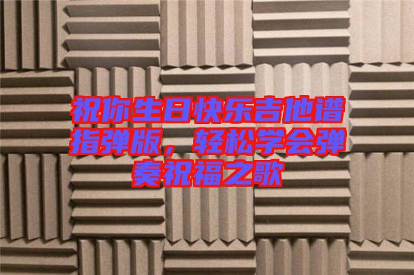 祝你生日快樂吉他譜指彈版,輕松學會彈奏祝福之歌