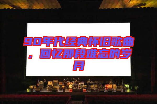 90年代經典懷舊歌曲,回憶那段難忘的歲月