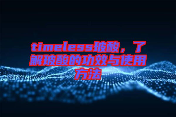 timeless玻酸,了解玻酸的功效與使用方法