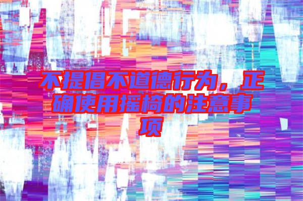 不提倡不道德行為,正確使用搖椅的注意事項