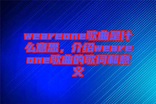 weareone歌曲是什么意思,介紹weareone歌曲的歌詞和意義