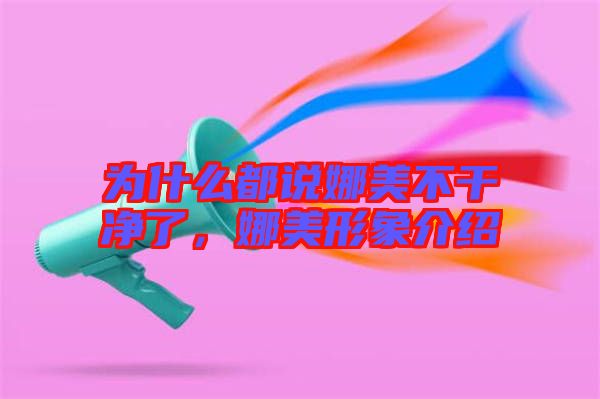 為什么都說娜美不干凈了，娜美形象介紹