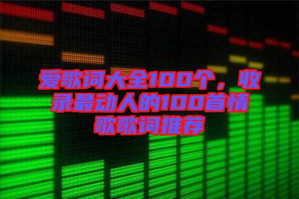 愛(ài)歌詞大全100個(gè),收錄最動(dòng)人的100首情歌歌詞推薦