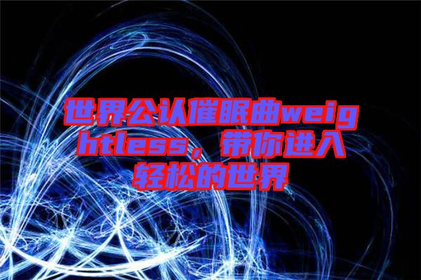世界公認催眠曲weightless,帶你進入輕松的世界