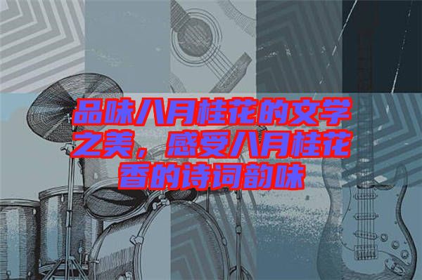 品味八月桂花的文學之美,感受八月桂花香的詩詞韻味