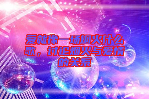 愛(ài)就像一場(chǎng)煙火什么歌,討論煙火與愛(ài)情的關(guān)系