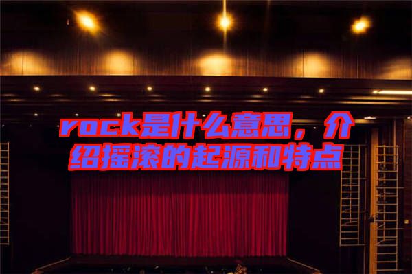 rock是什么意思,介紹搖滾的起源和特點