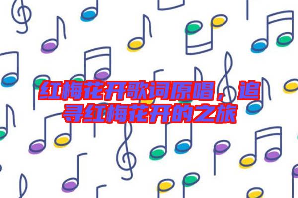 紅梅花開歌詞原唱,追尋紅梅花開的之旅