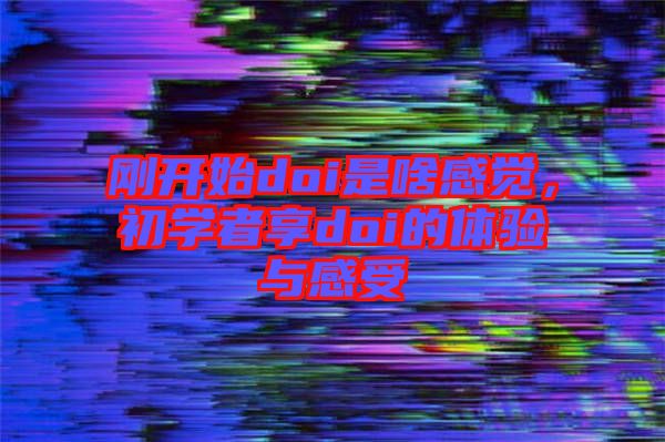 剛開始doi是啥感覺,初學者享doi的體驗與感受