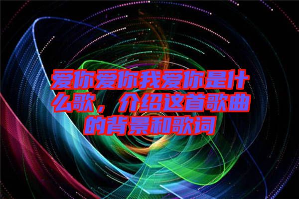 愛你愛你我愛你是什么歌,介紹這首歌曲的背景和歌詞