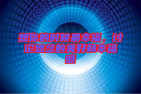 想你的時候最幸福,討論思念的美好和幸福感