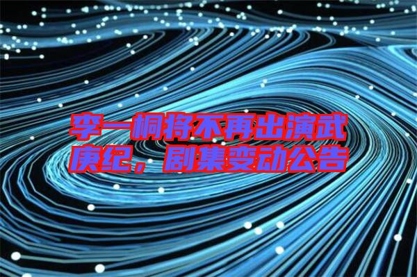 李一桐將不再出演武庚紀,劇集變動公告