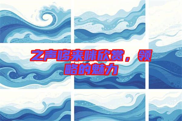 之聲哆來咪欣賞,領略的魅力