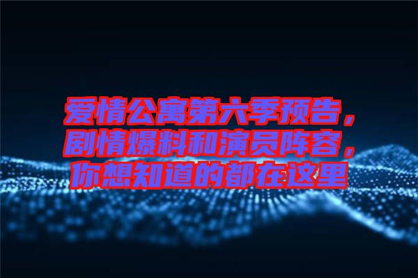 愛情公寓第六季預告,劇情爆料和演員陣容,你想知道的都在這里