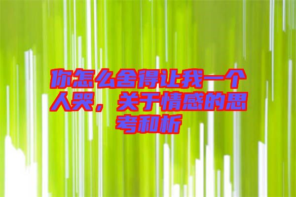 你怎么舍得讓我一個人哭,關于情感的思考和析