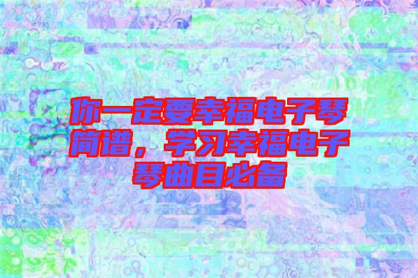 你一定要幸福電子琴簡譜,學習幸福電子琴曲目必備