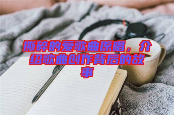 撕碎的愛歌曲原唱,介紹歌曲創作背后的故事