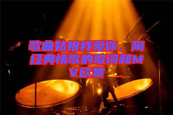 歌曲姑娘我愛你,陶喆經(jīng)典情歌的歌詞和MV欣賞