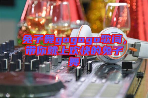 兔子舞gogogo歌詞,帶你跳上歡快的兔子舞