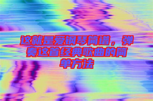 這就是愛鋼琴簡譜,彈奏這首經典歌曲的簡單方法