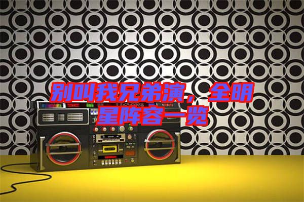 別叫我兄弟演,全明星陣容一覽