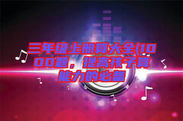 三年級上冊算大全(1000題,提高孩子算能力的必備