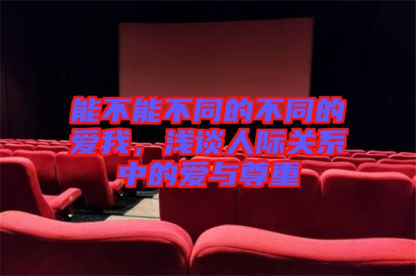 能不能不同的不同的愛我,淺談人際關系中的愛與尊重