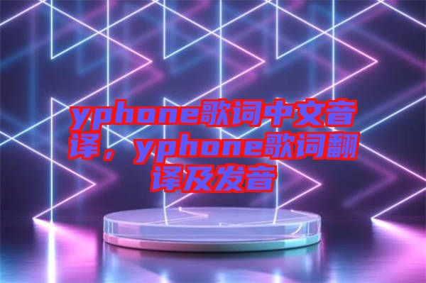 yphone歌詞中文音譯,yphone歌詞翻譯及發音