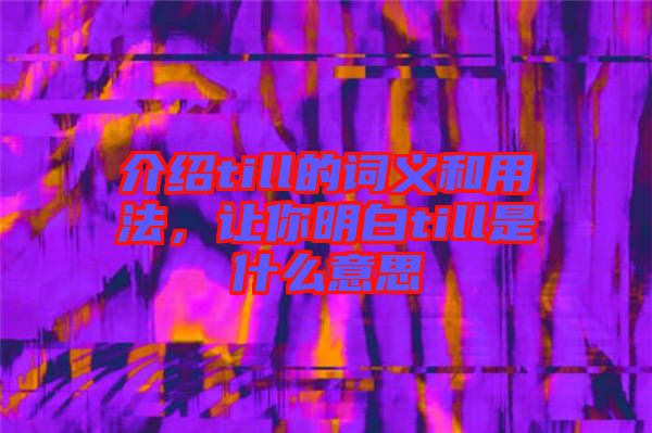 介紹till的詞義和用法,讓你明白till是什么意思