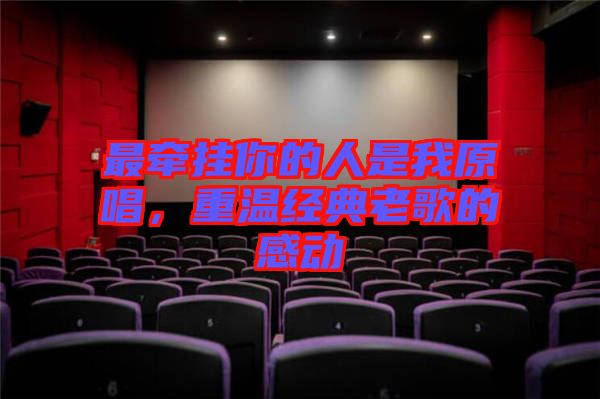 最牽掛你的人是我原唱,重溫經典老歌的感動