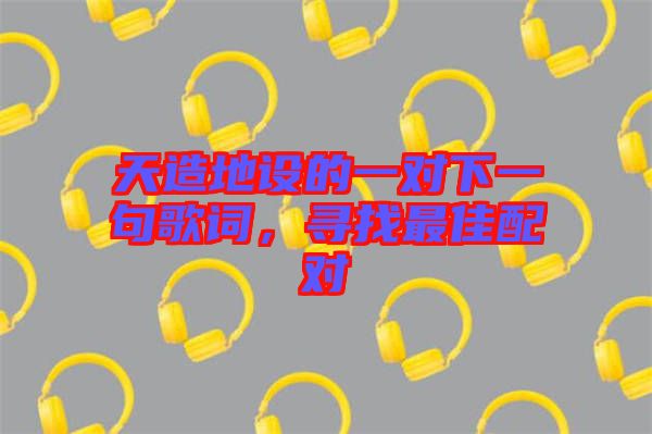 天造地設的一對下一句歌詞,尋找最佳配對
