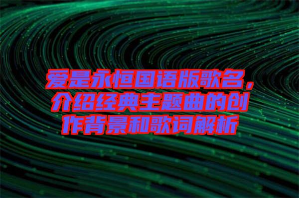愛是永恒國語版歌名,介紹經典主題曲的創作背景和歌詞解析