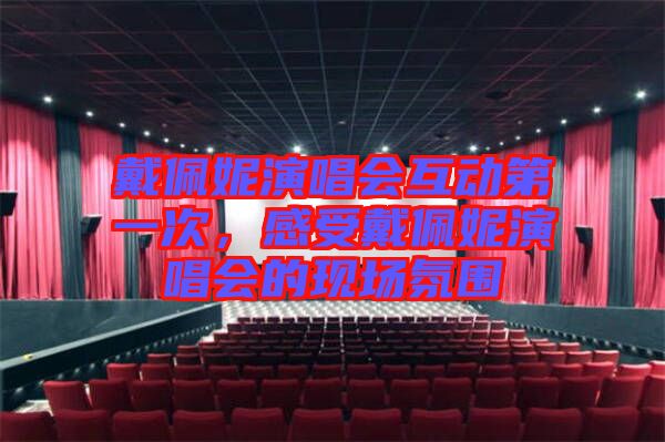 戴佩妮演唱會互動第一次,感受戴佩妮演唱會的現場氛圍