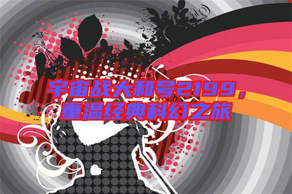 宇宙戰大和號2199,重溫經典科幻之旅