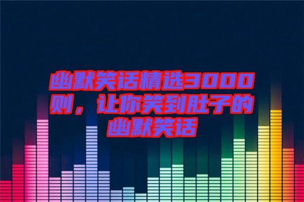 幽默笑話精選3000則,讓你笑到肚子的幽默笑話