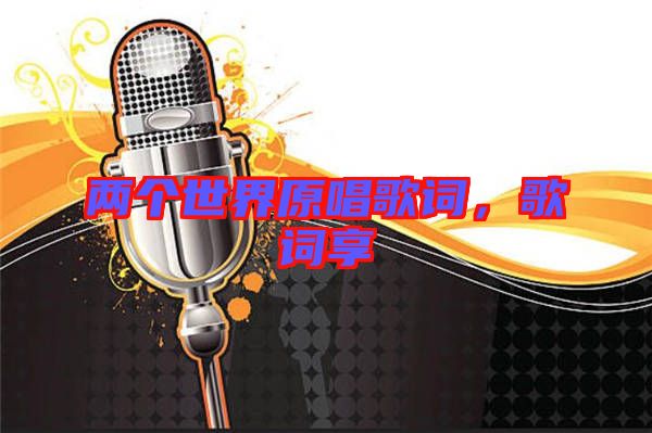 兩個(gè)世界原唱歌詞,歌詞享