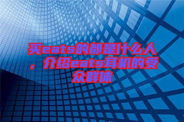 買eats的都是什么人,介紹eats耳機的受眾群體