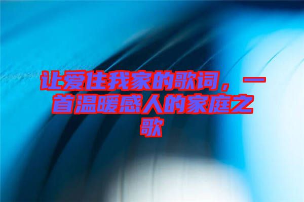 讓愛住我家的歌詞，一首溫暖感人的家庭之歌