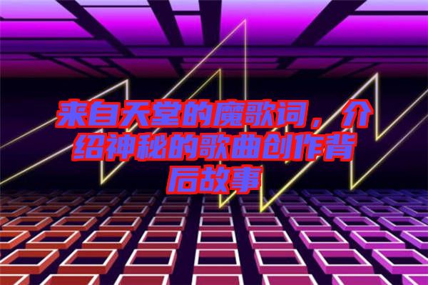來自天堂的魔歌詞,介紹神秘的歌曲創作背后故事