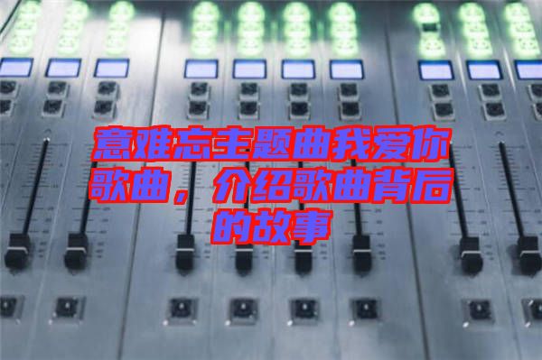 意難忘主題曲我愛你歌曲，介紹歌曲背后的故事