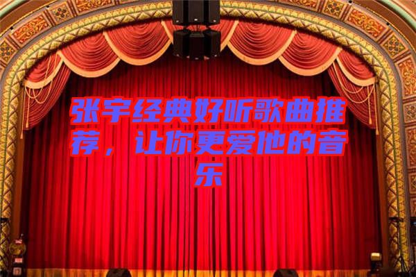 張宇經典好聽歌曲推薦,讓你更愛他的音樂