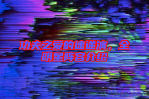 功夫之愛的速遞演,全明星陣容介紹